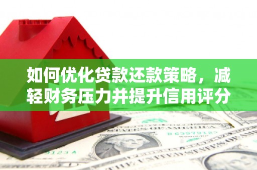 烈山如何优化贷款还款策略，减轻财务压力并提升信用评分