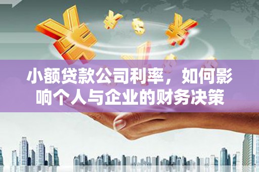 烈山小额贷款公司利率，如何影响个人与企业的财务决策