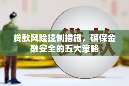 烈山贷款风险控制措施，确保金融安全的五大策略