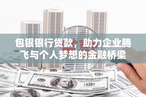 烈山包银银行贷款，助力企业腾飞与个人梦想的金融桥梁