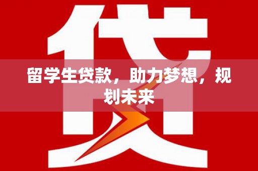 烈山留学生贷款，助力梦想，规划未来