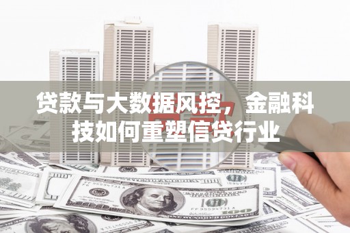 烈山贷款与大数据风控，金融科技如何重塑信贷行业