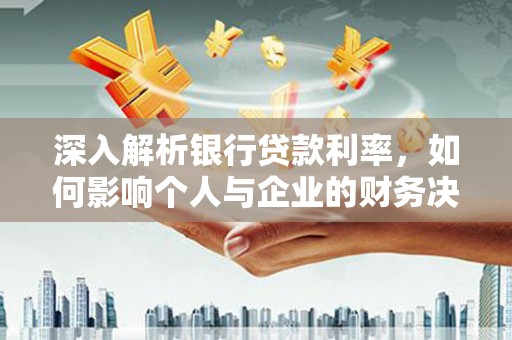 烈山深入解析银行贷款利率，如何影响个人与企业的财务决策