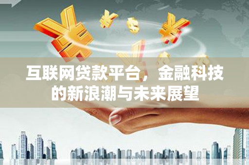 烈山互联网贷款平台，金融科技的新浪潮与未来展望