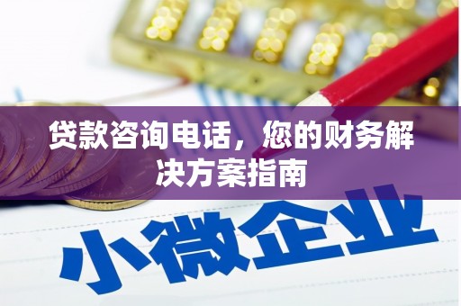 烈山贷款咨询电话，您的财务解决方案指南