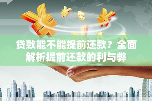 烈山贷款能不能提前还款？全面解析提前还款的利与弊