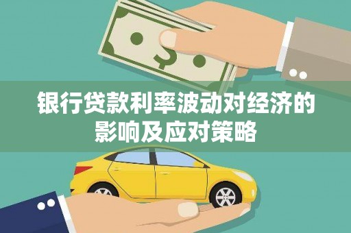 烈山银行贷款利率波动对经济的影响及应对策略