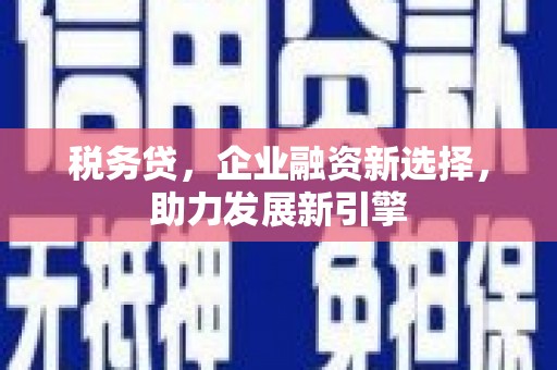 烈山税务贷，企业融资新选择，助力发展新引擎