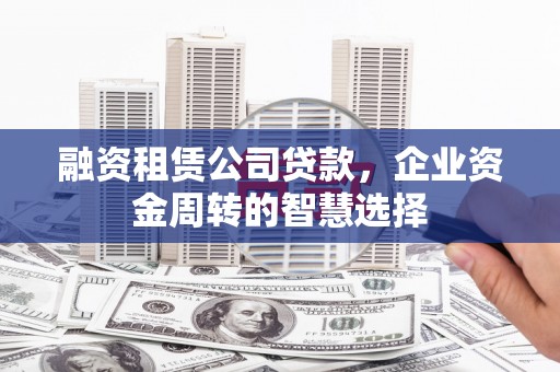 烈山融资租赁公司贷款，企业资金周转的智慧选择