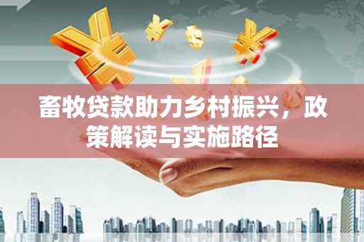 烈山畜牧贷款助力乡村振兴，政策解读与实施路径