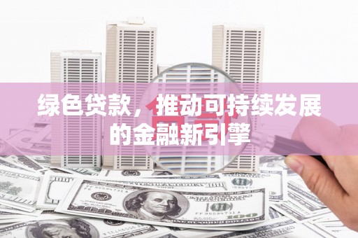 烈山绿色贷款，推动可持续发展的金融新引擎