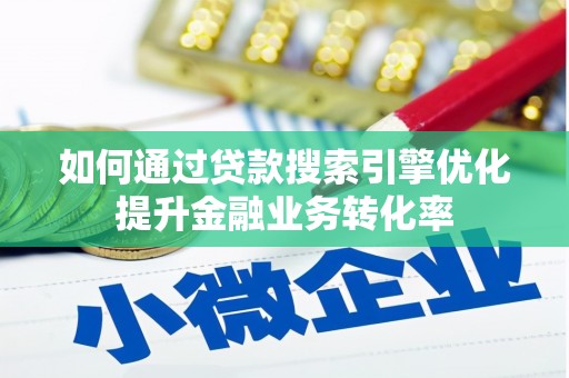 烈山如何通过贷款搜索引擎优化提升金融业务转化率