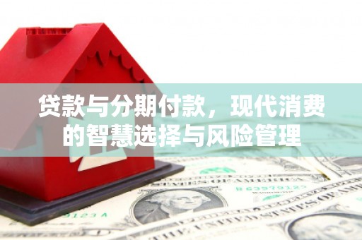 烈山贷款与分期付款，现代消费的智慧选择与风险管理