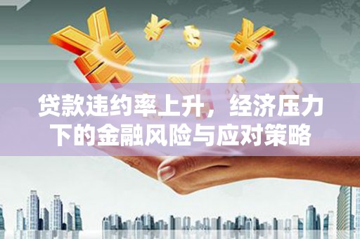 烈山贷款违约率上升，经济压力下的金融风险与应对策略