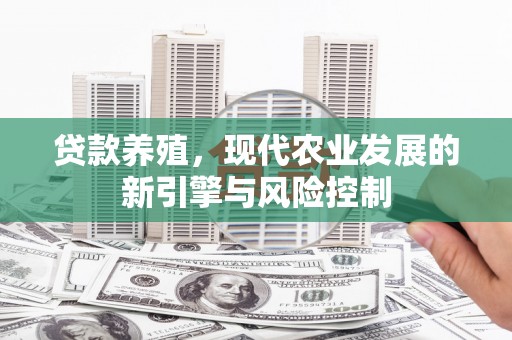 烈山贷款养殖，现代农业发展的新引擎与风险控制