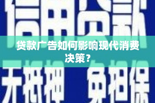 烈山贷款广告如何影响现代消费决策？