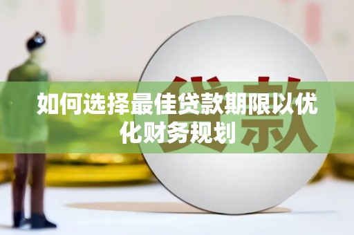 烈山如何选择最佳贷款期限以优化财务规划