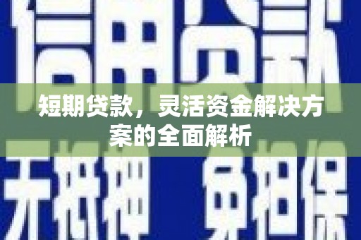 烈山短期贷款，灵活资金解决方案的全面解析