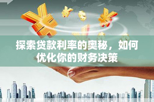 烈山探索贷款利率的奥秘，如何优化你的财务决策
