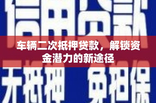 烈山车辆二次抵押贷款，解锁资金潜力的新途径