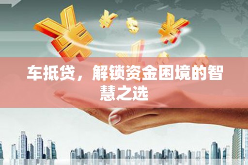 烈山车抵贷，解锁资金困境的智慧之选