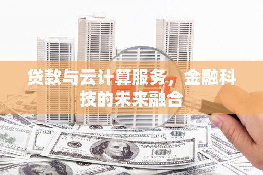 烈山贷款与云计算服务，金融科技的未来融合