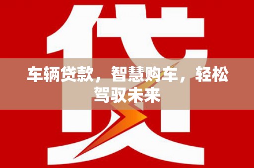 烈山车辆贷款，智慧购车，轻松驾驭未来