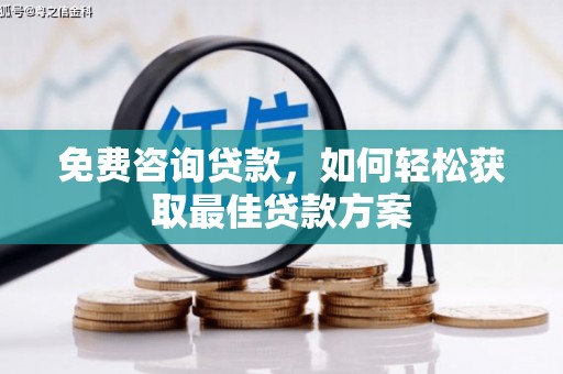烈山免费咨询贷款，如何轻松获取最佳贷款方案