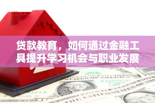烈山贷款教育，如何通过金融工具提升学习机会与职业发展