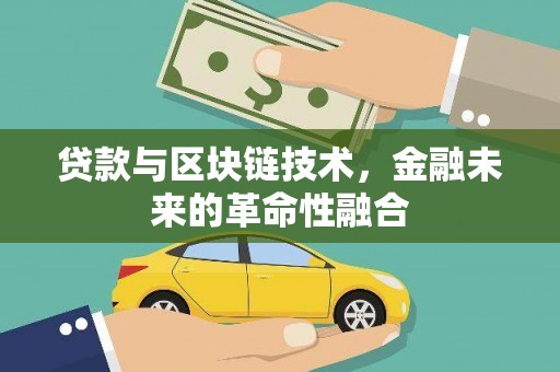 烈山贷款与区块链技术，金融未来的革命性融合