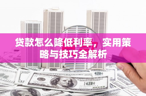 烈山贷款怎么降低利率，实用策略与技巧全解析