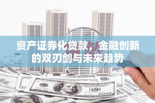 烈山资产证券化贷款，金融创新的双刃剑与未来趋势