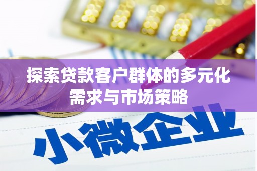 烈山探索贷款客户群体的多元化需求与市场策略