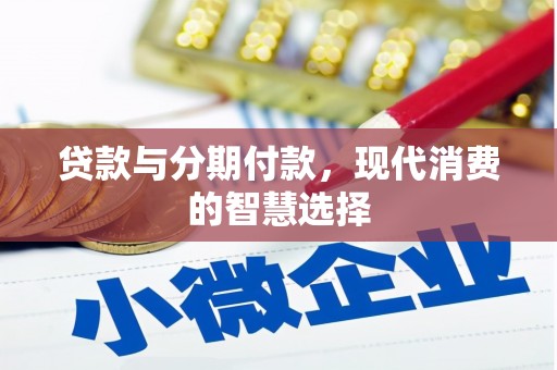 烈山贷款与分期付款，现代消费的智慧选择