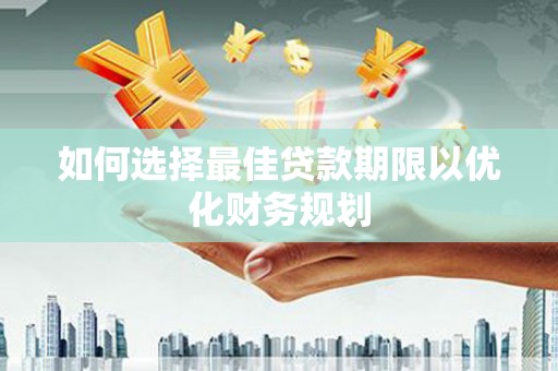 烈山如何选择最佳贷款期限以优化财务规划