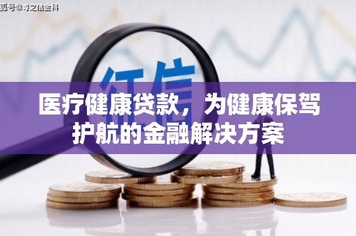 烈山医疗健康贷款，为健康保驾护航的金融解决方案