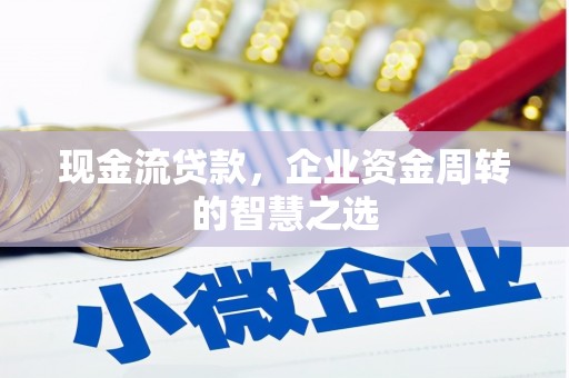 烈山现金流贷款，企业资金周转的智慧之选