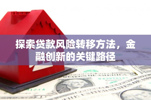 烈山探索贷款风险转移方法，金融创新的关键路径