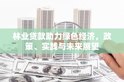 烈山林业贷款助力绿色经济，政策、实践与未来展望