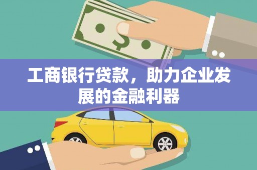 烈山工商银行贷款，助力企业发展的金融利器