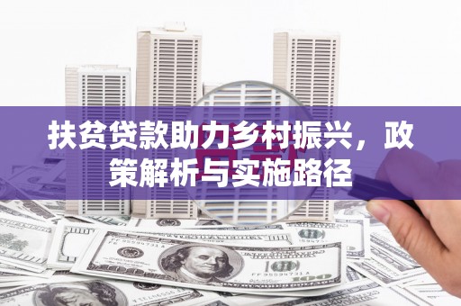 烈山扶贫贷款助力乡村振兴，政策解析与实施路径