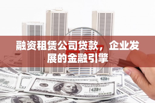 烈山融资租赁公司贷款，企业发展的金融引擎