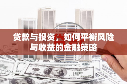烈山贷款与投资，如何平衡风险与收益的金融策略