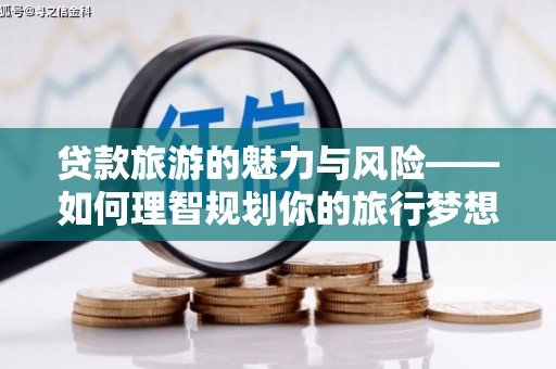 烈山贷款旅游的魅力与风险——如何理智规划你的旅行梦想
