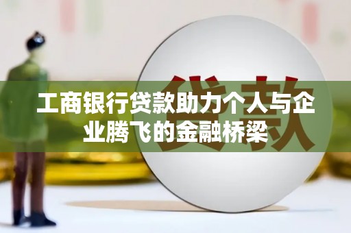 烈山工商银行贷款助力个人与企业腾飞的金融桥梁