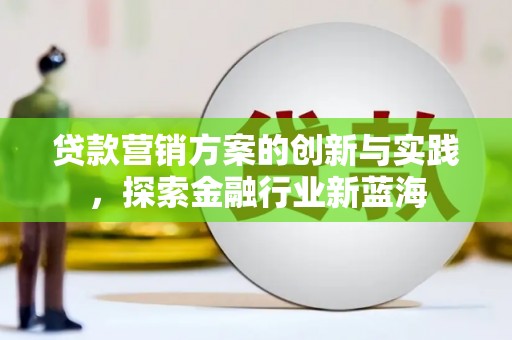 烈山贷款营销方案的创新与实践，探索金融行业新蓝海
