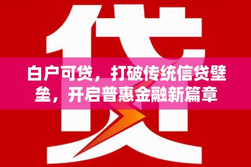 烈山白户可贷，打破传统信贷壁垒，开启普惠金融新篇章