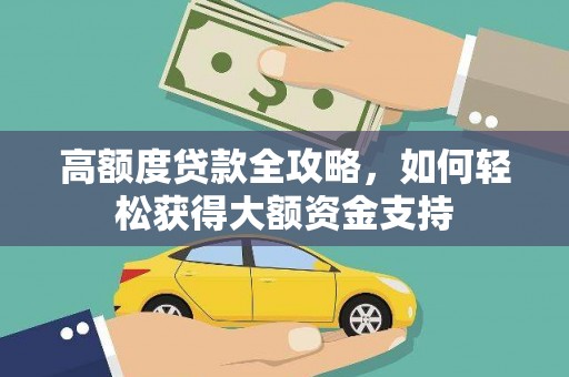 烈山高额度贷款全攻略，如何轻松获得大额资金支持