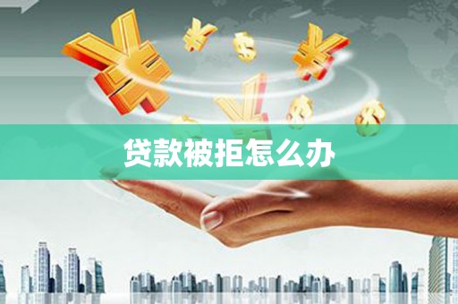 烈山贷款被拒怎么办