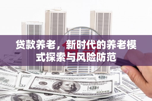 烈山贷款养老，新时代的养老模式探索与风险防范